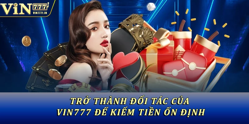 Trở thành đối tác của Vin777 để kiếm tiền ổn định