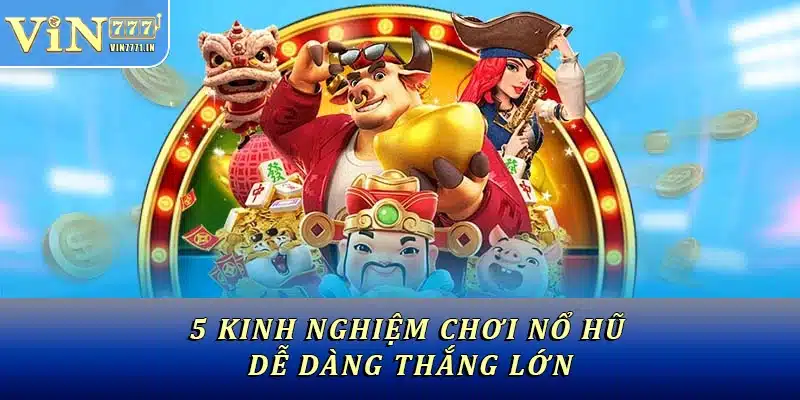 5 kinh nghiệm chơi nổ hũ dễ dàng thắng lớn