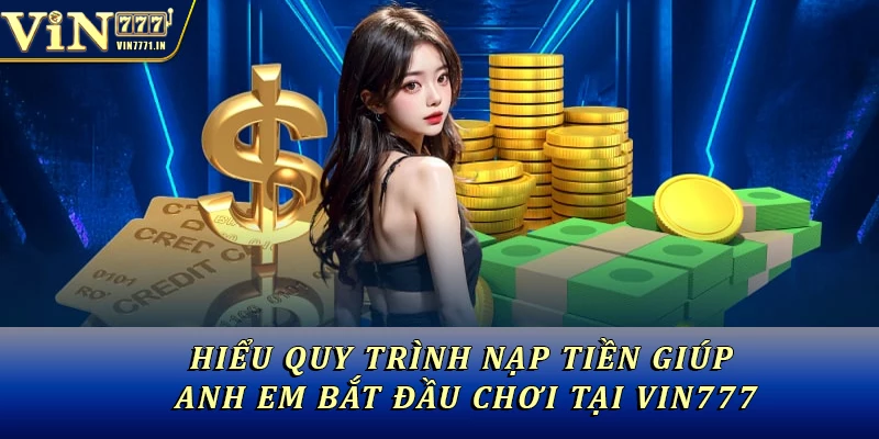 Hiểu quy trình nạp tiền giúp anh em bắt đầu chơi tại Vin777