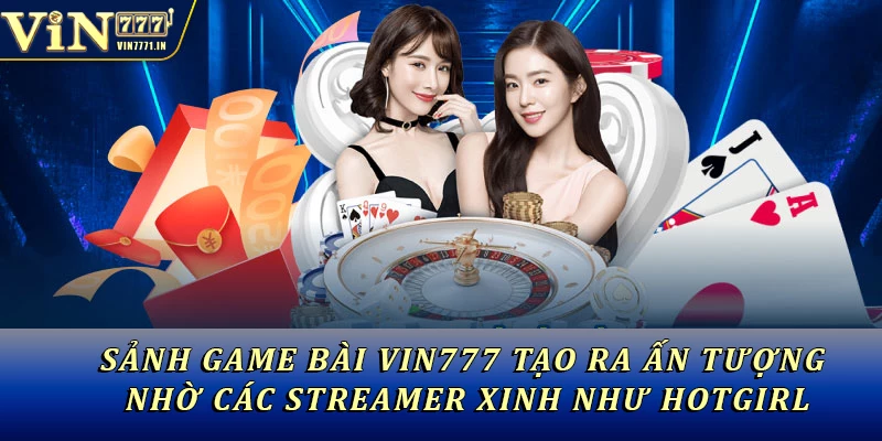 Sảnh Game bài Vin777 tạo ra ấn tượng nhờ các streamer xinh như hotgirl